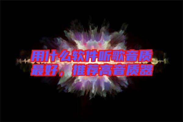 用什么軟件聽歌音質(zhì)最好，推薦高音質(zhì)器
