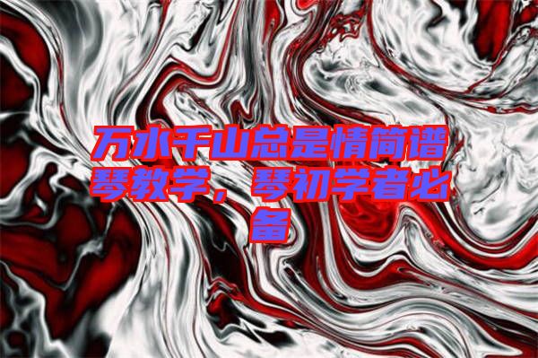 萬水千山總是情簡(jiǎn)譜琴教學(xué)，琴初學(xué)者必備