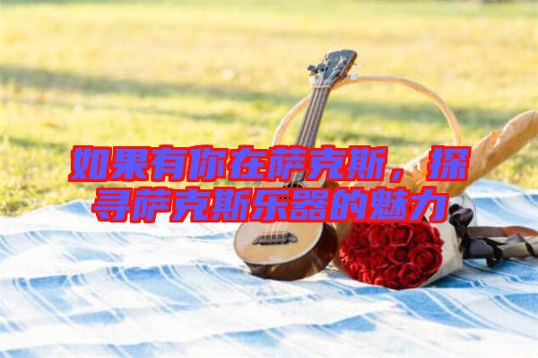 如果有你在薩克斯，探尋薩克斯樂器的魅力