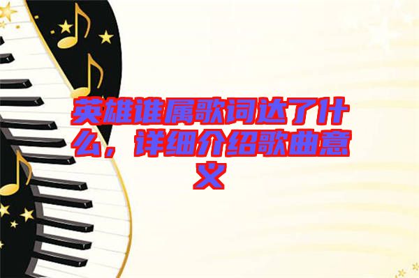 英雄誰(shuí)屬歌詞達(dá)了什么，詳細(xì)介紹歌曲意義