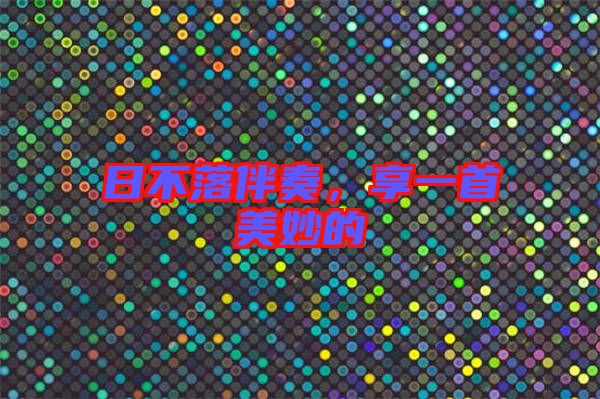 日不落伴奏，享一首美妙的