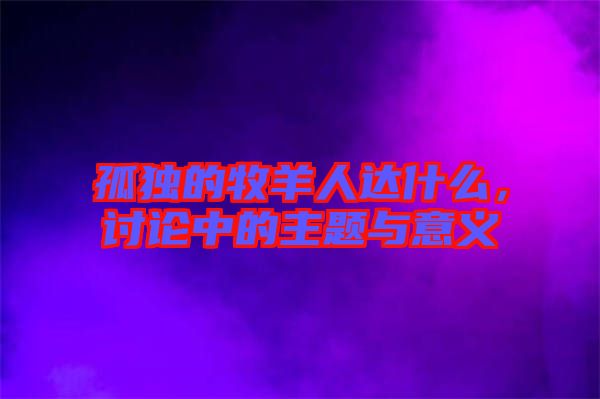 孤獨(dú)的牧羊人達(dá)什么，討論中的主題與意義