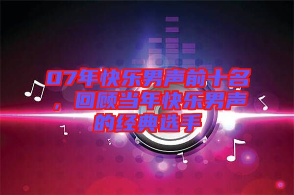 07年快樂男聲前十名，回顧當(dāng)年快樂男聲的經(jīng)典選手