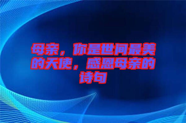 母親，你是世間最美的天使，感恩母親的詩句