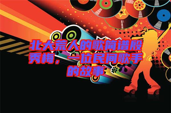 北大荒人的歌簡(jiǎn)譜殷秀梅，一位民間歌手的故事