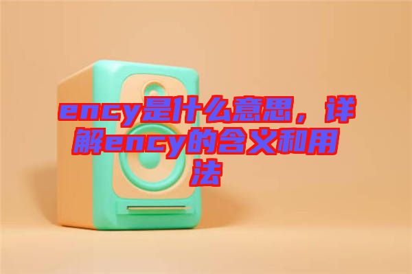 ency是什么意思，詳解ency的含義和用法