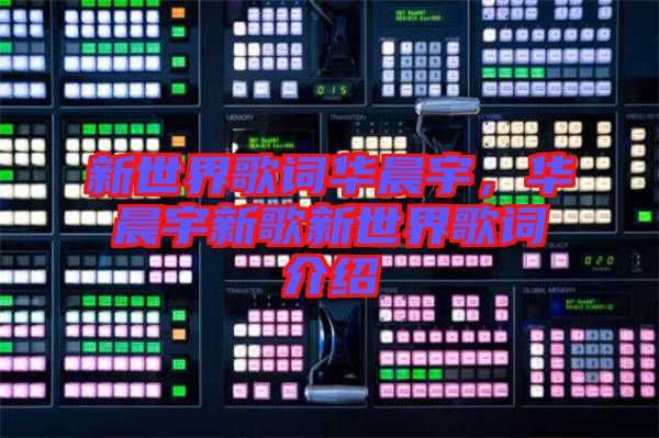 新世界歌詞華晨宇，華晨宇新歌新世界歌詞介紹