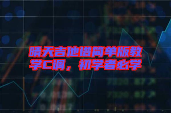 晴天吉他譜簡單版教學(xué)C調(diào)，初學(xué)者必學(xué)