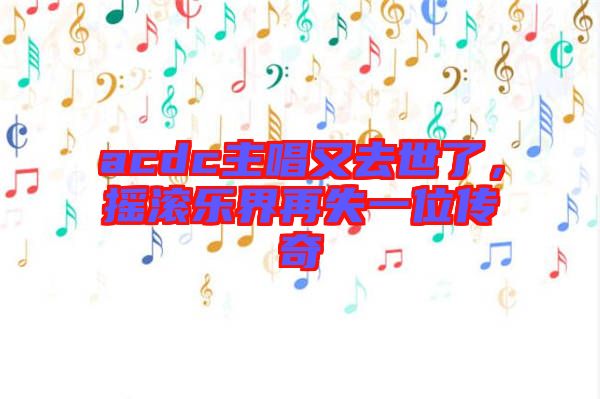 acdc主唱又去世了，搖滾樂(lè)界再失一位傳奇