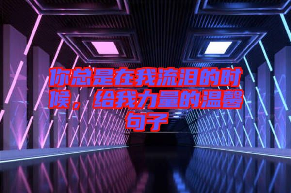 你總是在我流淚的時候，給我力量的溫馨句子