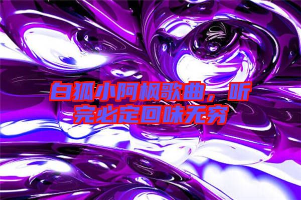 白狐小阿楓歌曲，聽完必定回味無窮