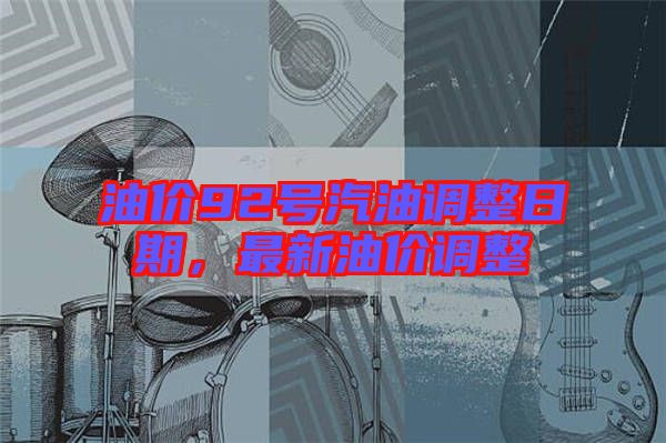 油價(jià)92號(hào)汽油調(diào)整日期，最新油價(jià)調(diào)整