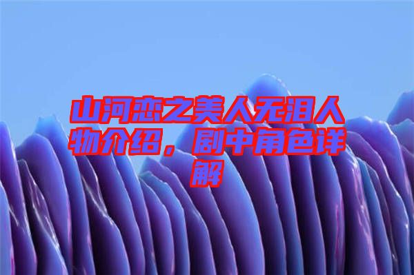 山河戀之美人無淚人物介紹，劇中角色詳解
