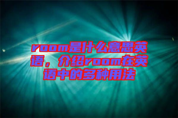room是什么意思英語，介紹room在英語中的多種用法