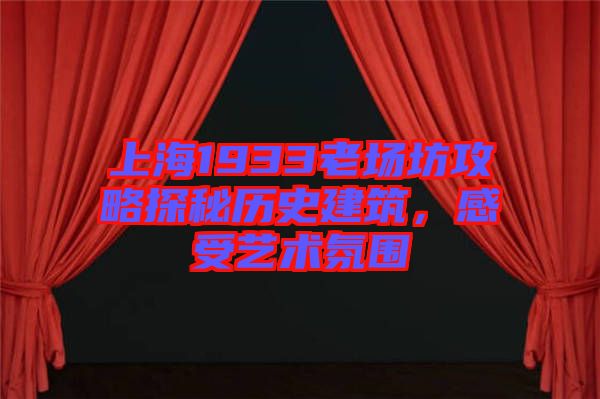 上海1933老場坊攻略探秘歷史建筑，感受藝術(shù)氛圍