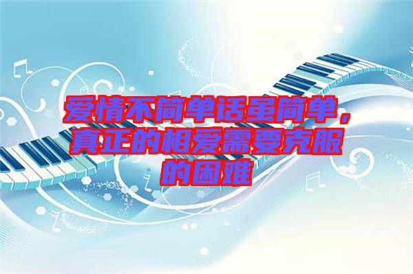 愛情不簡單話雖簡單，真正的相愛需要克服的困難