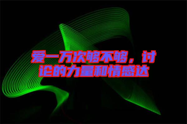 愛一萬次夠不夠，討論的力量和情感達