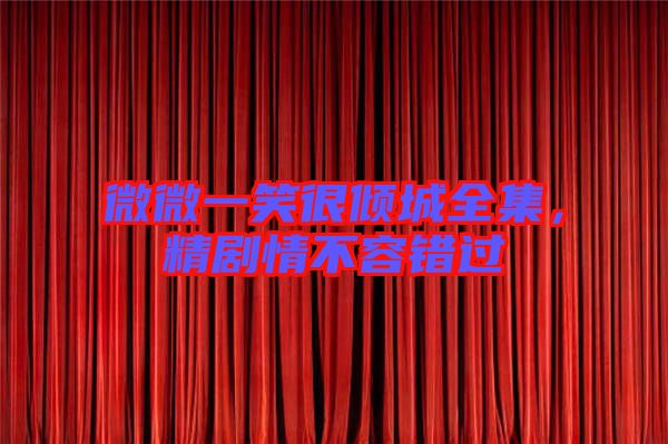 微微一笑很傾城全集，精劇情不容錯過