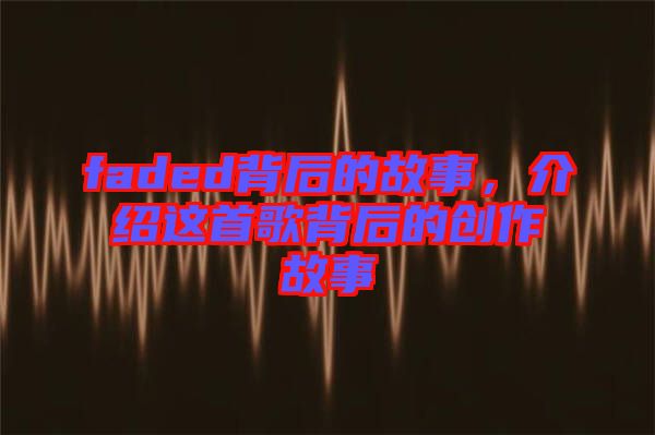 faded背后的故事，介紹這首歌背后的創(chuàng)作故事
