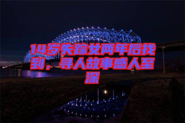 14歲失蹤女兩年后找到，尋人故事感人至深