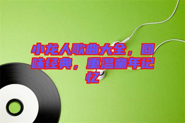 小龍人歌曲大全，回味經(jīng)典，重溫童年記憶