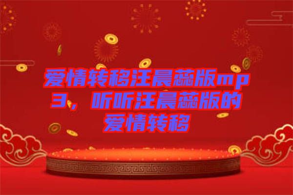 愛情轉(zhuǎn)移汪晨蕊版mp3，聽聽汪晨蕊版的愛情轉(zhuǎn)移