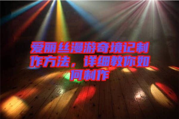 愛麗絲漫游奇境記制作方法，詳細(xì)教你如何制作