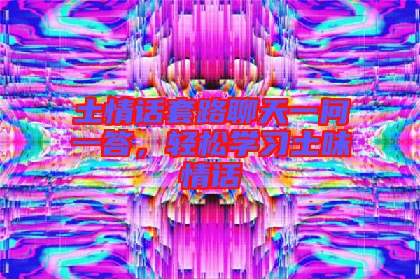 土情話套路聊天一問一答，輕松學(xué)習(xí)土味情話