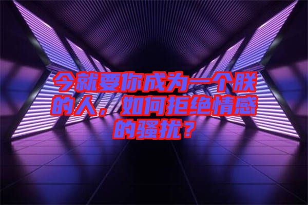 今就要你成為一個朕的人，如何拒絕情感的騷擾？