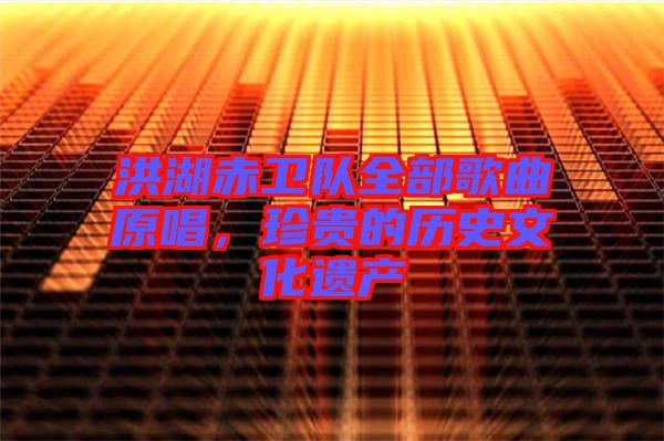 洪湖赤衛(wèi)隊全部歌曲原唱，珍貴的歷史文化遺產(chǎn)
