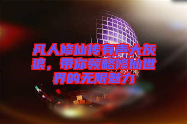 凡人修仙傳有聲大灰狼，帶你領(lǐng)略修仙世界的無(wú)限魅力