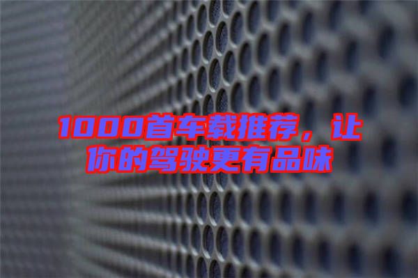 1000首車載推薦，讓你的駕駛更有品味
