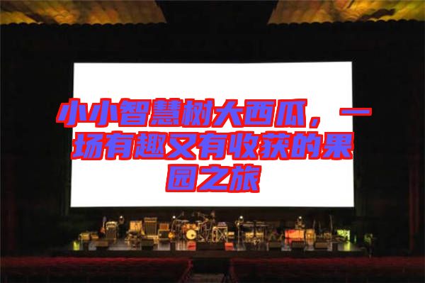 小小智慧樹大西瓜，一場有趣又有收獲的果園之旅
