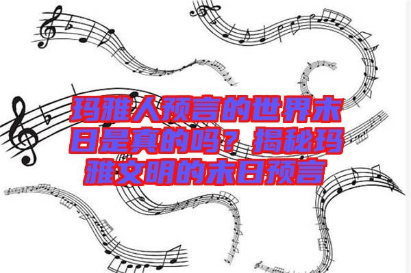瑪雅人預言的世界末日是真的嗎？揭秘瑪雅文明的末日預言