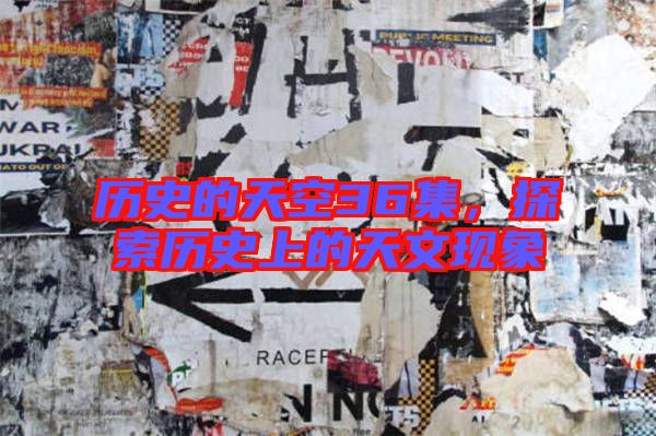 歷史的天空36集，探索歷史上的天文現(xiàn)象