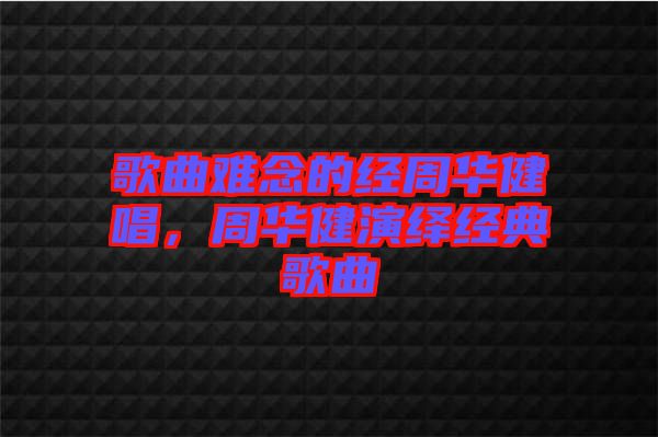 歌曲難念的經(jīng)周華健唱，周華健演繹經(jīng)典歌曲