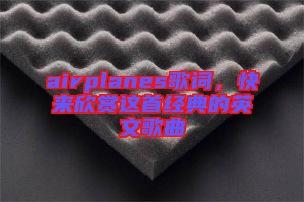 airplanes歌詞，快來欣賞這首經(jīng)典的英文歌曲