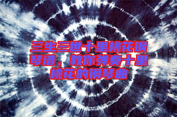 三生三世十里桃花鋼琴譜，教你彈奏十里桃花的鋼琴曲