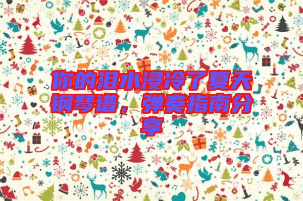 你的淚水浸冷了夏天鋼琴譜，彈奏指南分享