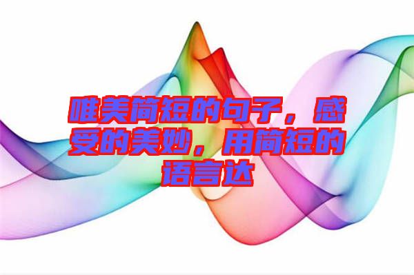 唯美簡(jiǎn)短的句子，感受的美妙，用簡(jiǎn)短的語(yǔ)言達(dá)