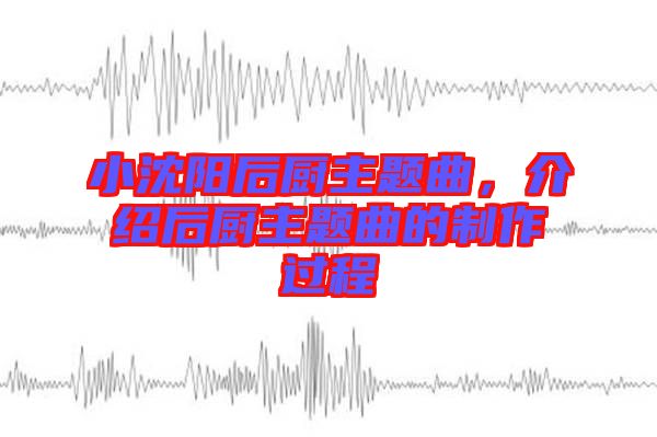小沈陽后廚主題曲，介紹后廚主題曲的制作過程