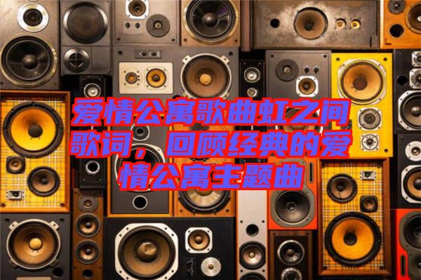 愛情公寓歌曲虹之間歌詞，回顧經(jīng)典的愛情公寓主題曲