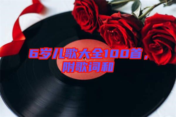 6歲兒歌大全100首，附歌詞和