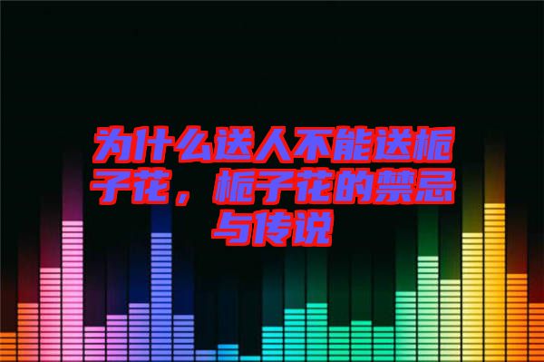 為什么送人不能送梔子花，梔子花的禁忌與傳說
