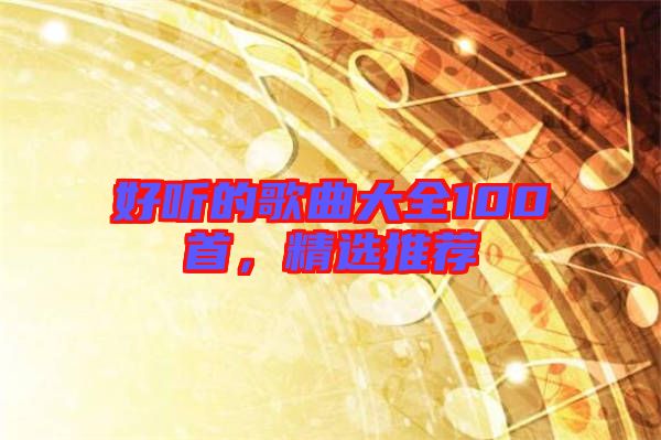 好聽的歌曲大全100首，精選推薦