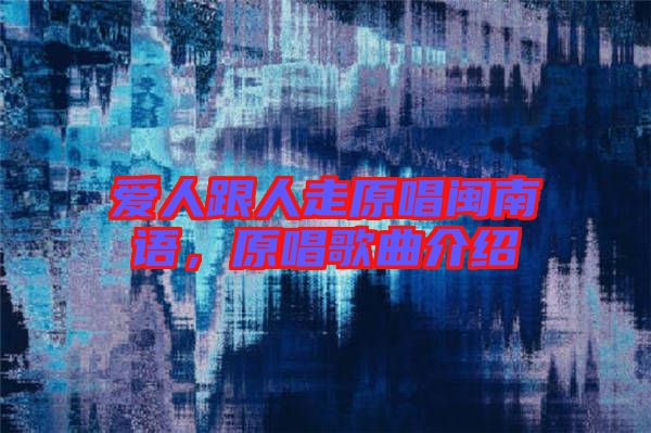 愛人跟人走原唱閩南語，原唱歌曲介紹
