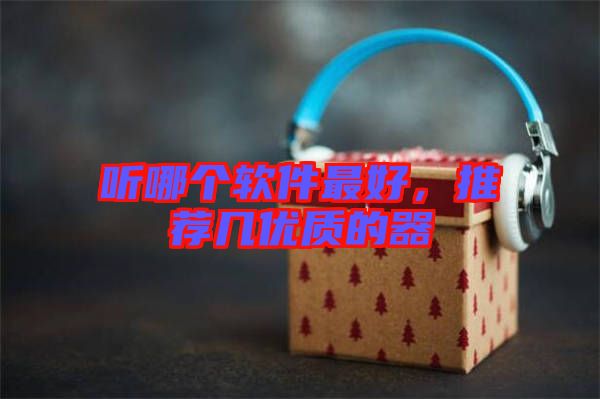 聽(tīng)哪個(gè)軟件最好，推薦幾優(yōu)質(zhì)的器