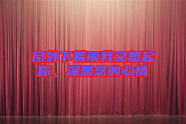 窗外下著雨我又想起你，深思念的心情