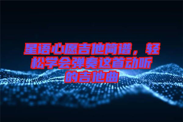 星語心愿吉他簡譜，輕松學(xué)會彈奏這首動聽的吉他曲