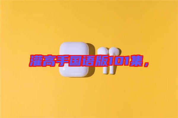 灌高手國語版101集，